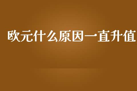 欧元什么原因一直升值_https://wap.yjjixie.cn_证券市场_第1张
