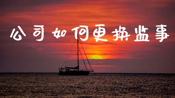 公司如何更换监事_https://wap.yjjixie.cn_港股行情_第1张