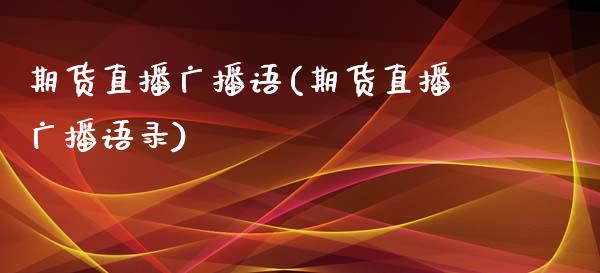 期货直播广播语(期货直播广播语录)_商业资讯_第1张_商业资讯_保险理财_证券市场_港股行情 期货直播广播语(期货直播广播语录)_https://wap.yjjixie.cn_商业资讯_第1张