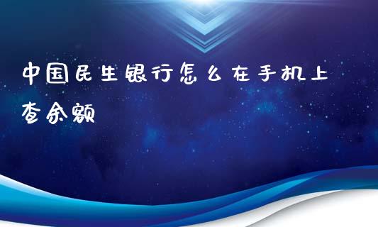 中国民生银行怎么在手机上查余额_https://wap.yjjixie.cn_港股行情_第1张