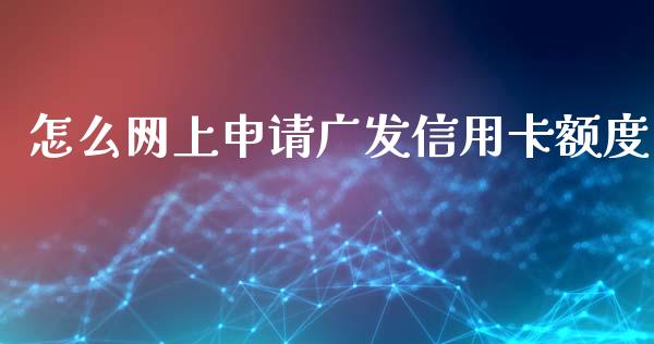 怎么网上申请广发信用卡额度_https://wap.yjjixie.cn_证券市场_第1张