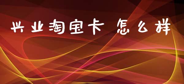 兴业淘宝卡 怎么样_https://wap.yjjixie.cn_商业资讯_第1张