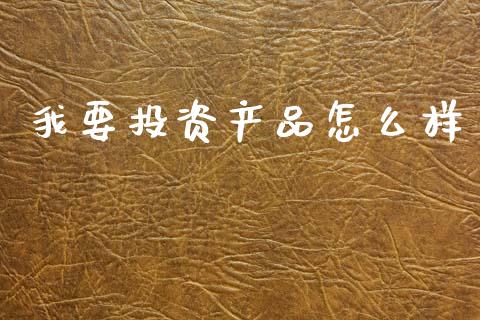 我要投资产品怎么样_https://wap.yjjixie.cn_港股行情_第1张