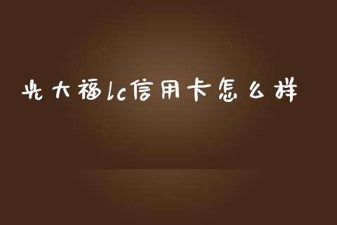 光大福lc信用卡怎么样_https://wap.yjjixie.cn_保险理财_第1张