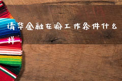 请华金融在渝工作条件什么样_https://wap.yjjixie.cn_港股行情_第1张