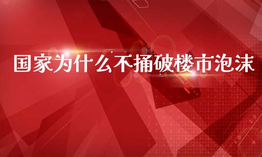 国家为什么不捅破楼市泡沫_https://wap.yjjixie.cn_港股行情_第1张