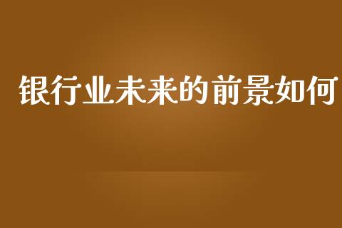 银行业未来的前景如何_https://wap.yjjixie.cn_保险理财_第1张
