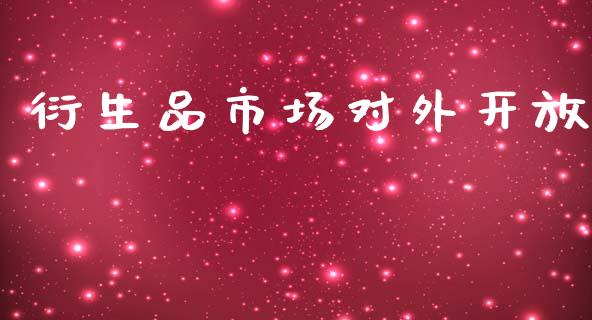 衍生品市场对外开放_https://wap.yjjixie.cn_商业资讯_第1张