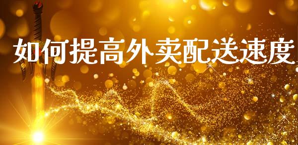 如何提高外卖配送速度_https://wap.yjjixie.cn_港股行情_第1张