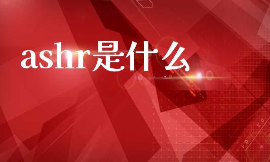 ashr是什么_https://wap.yjjixie.cn_商业资讯_第1张