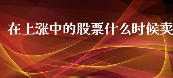 在上涨中的股票什么时候卖_https://wap.yjjixie.cn_港股行情_第1张