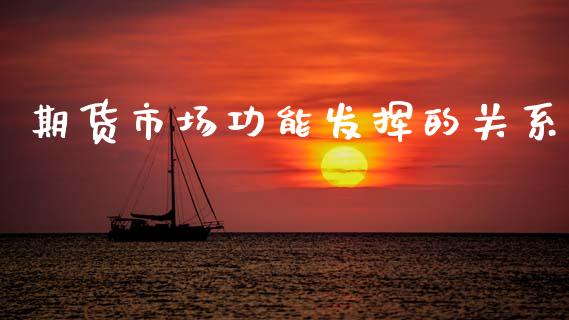 期货市场功能发挥的关系_https://wap.yjjixie.cn_商业资讯_第1张