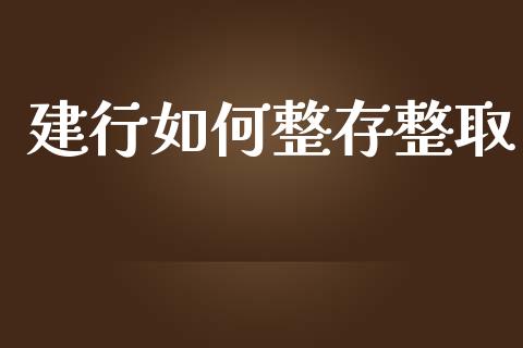 建行如何整存整取_https://wap.yjjixie.cn_商业资讯_第1张