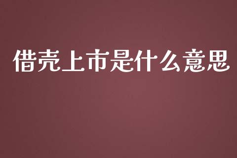 借壳上市是什么意思_https://wap.yjjixie.cn_证券市场_第1张