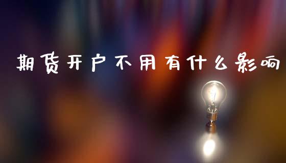 期货开户不用有什么影响_https://wap.yjjixie.cn_保险理财_第1张