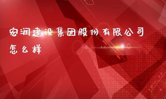 宏润建设集团股份有限公司怎么样_https://wap.yjjixie.cn_港股行情_第1张