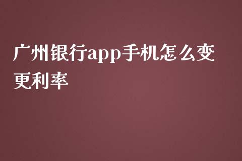 广州银行app手机怎么变更利率_https://wap.yjjixie.cn_港股行情_第1张