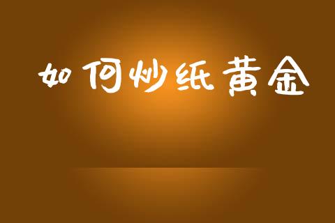 如何炒纸黄金_https://wap.yjjixie.cn_证券市场_第1张