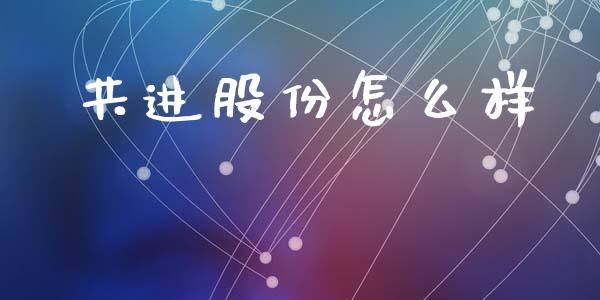 共进股份怎么样_证券市场_第1张_商业资讯_保险理财_证券市场_港股行情 共进股份怎么样_https://wap.yjjixie.cn_证券市场_第1张
