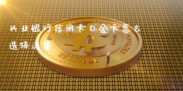 兴业银行信用卡白金卡怎么选择流量_https://wap.yjjixie.cn_港股行情_第1张