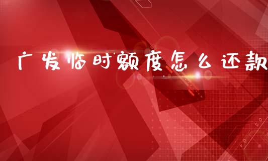 广发临时额度怎么还款_https://wap.yjjixie.cn_保险理财_第1张