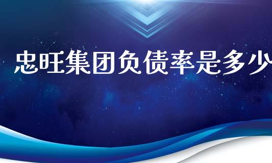 忠旺集团负债率是多少_https://wap.yjjixie.cn_商业资讯_第1张
