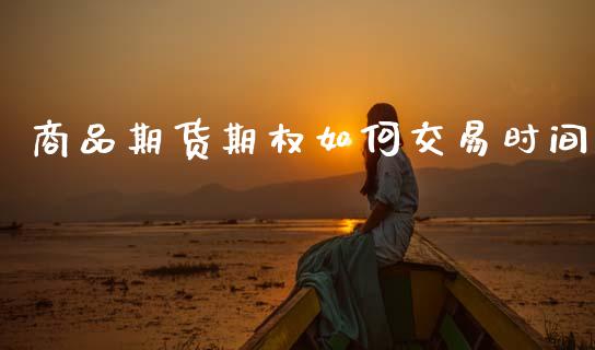 商品期货期权如何交易时间_https://wap.yjjixie.cn_保险理财_第1张