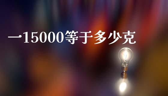 一15000等于多少克_https://wap.yjjixie.cn_证券市场_第1张