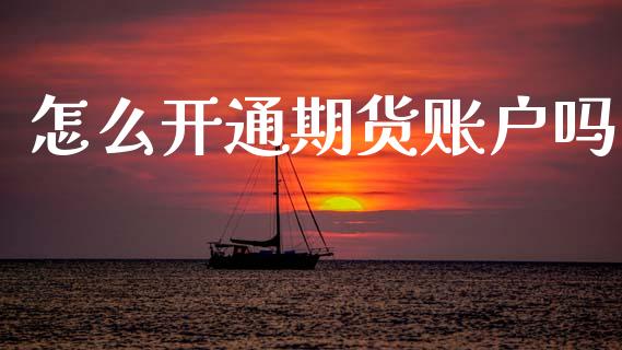 怎么开通期货账户吗_https://wap.yjjixie.cn_港股行情_第1张