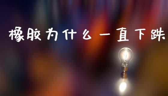 橡胶为什么一直下跌_https://wap.yjjixie.cn_商业资讯_第1张