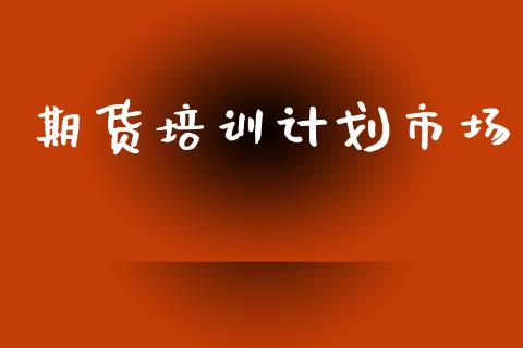 期货培训计划市场_https://wap.yjjixie.cn_港股行情_第1张