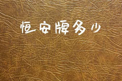 恒安牌多少_https://wap.yjjixie.cn_港股行情_第1张