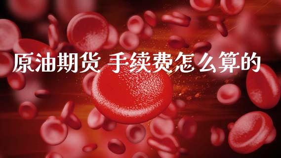 原油期货 手续费怎么算的_https://wap.yjjixie.cn_商业资讯_第1张