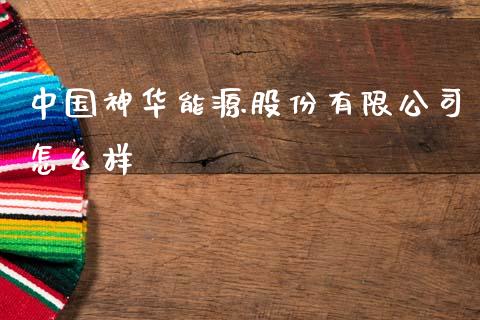 中国神华能源股份有限公司怎么样_https://wap.yjjixie.cn_保险理财_第1张
