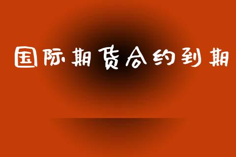 国际期货合约到期_https://wap.yjjixie.cn_港股行情_第1张