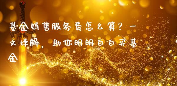 基金销售服务费怎么算？一文详解，助你明明白白买基金_https://wap.yjjixie.cn_港股行情_第1张