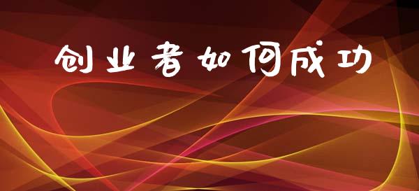 创业者如何成功_https://wap.yjjixie.cn_保险理财_第1张