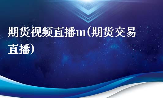 期货视频直播m(期货交易直播)_https://wap.yjjixie.cn_商业资讯_第1张
