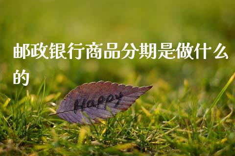 邮政银行商品分期是做什么的_https://wap.yjjixie.cn_证券市场_第1张