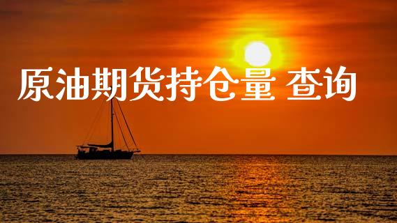 原油期货持仓量 查询_https://wap.yjjixie.cn_商业资讯_第1张