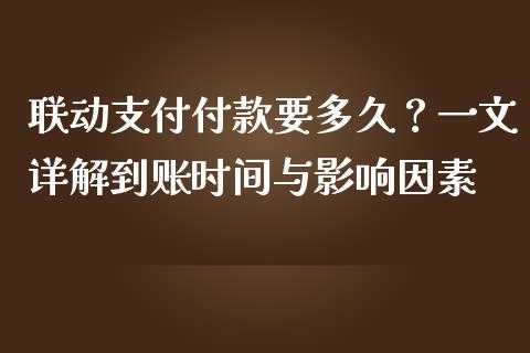 联动支付付款要多久？一文详解到账时间与影响因素_https://wap.yjjixie.cn_保险理财_第1张
