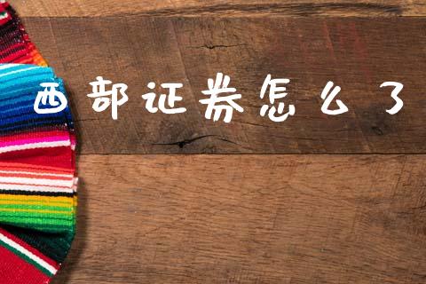 西部证券怎么了_https://wap.yjjixie.cn_港股行情_第1张