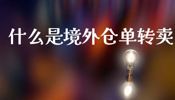 什么是境外仓单转卖_https://wap.yjjixie.cn_保险理财_第1张