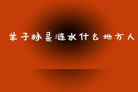 羊子林是涟水什么地方人_https://wap.yjjixie.cn_保险理财_第1张