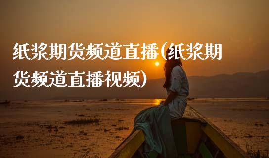 纸浆期货频道直播(纸浆期货频道直播视频)_商业资讯_第1张_商业资讯_保险理财_证券市场_港股行情 纸浆期货频道直播(纸浆期货频道直播视频)_https://wap.yjjixie.cn_商业资讯_第1张