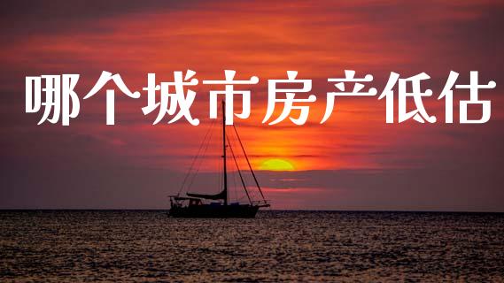 哪个城市房产低估_https://wap.yjjixie.cn_保险理财_第1张