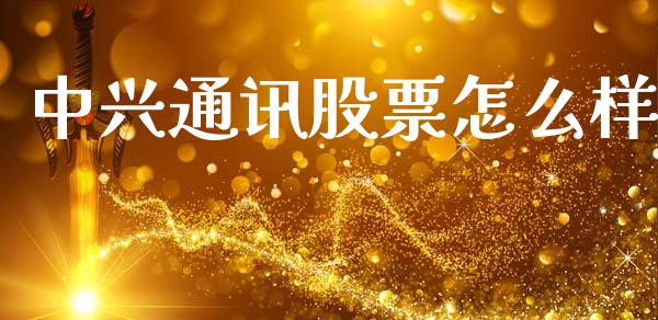 中兴通讯股票怎么样_商业资讯_第1张_商业资讯_保险理财_证券市场_港股行情 中兴通讯股票怎么样_https://wap.yjjixie.cn_商业资讯_第1张