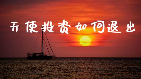 天使投资如何退出_https://wap.yjjixie.cn_证券市场_第1张
