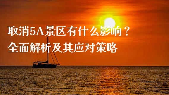 取消5A景区有什么影响？全面解析及其应对策略_https://wap.yjjixie.cn_证券市场_第1张