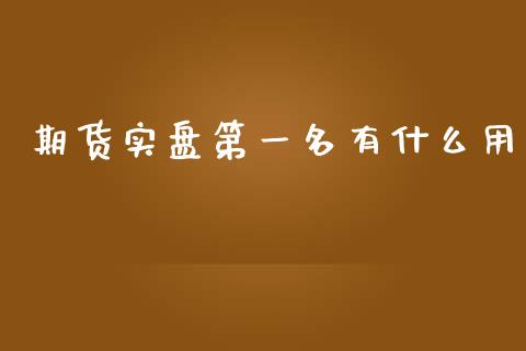 期货实盘第一名有什么用_https://wap.yjjixie.cn_证券市场_第1张
